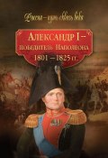 Александр I – победитель Наполеона. 1801–1825 гг. (Коллектив авторов, 2010)