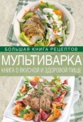 Книга "Мультиварка. Книга о вкусной и здоровой пище" (И. А. Михайлова, 2014)