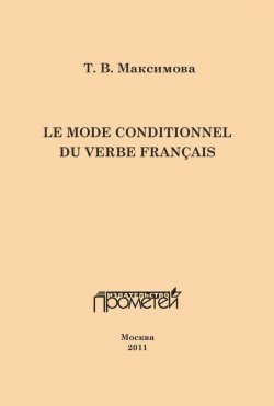 Книга "Le mode conditionnel du verbe français. Условное наклонение французского глагола" – Т. В. Максимова, 2011