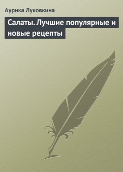 Книга "Салаты. Лучшие популярные и новые рецепты" – Аурика Луковкина, 2013