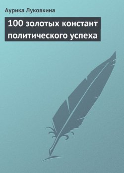 Книга "100 золотых констант политического успеха" – Аурика Луковкина, 2013