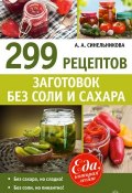 299 рецептов заготовок без соли и сахара (А. А. Синельникова, 2014)