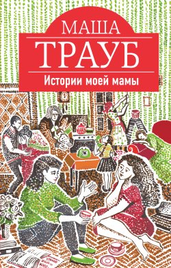 Книга "Истории моей мамы" – Маша Трауб, 2015