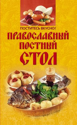 Книга "Поститесь вкусно! Православный постный стол" – Ирина Александровна Михайлова, 2010