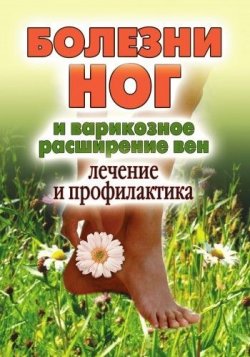Книга "Болезни ног и варикозное расширение вен. Лечение и профилактика" – Дарья Нестерова, 2010