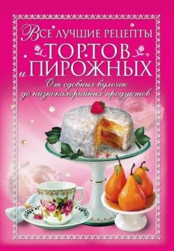 Книга "Все лучшие рецепты тортов и пирожных. От сдобных булочек до низкокалорийных продуктов" – Анастасия Красичкова, 2008