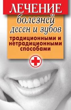 Книга "Лечение болезней десен и зубов традиционными и нетрадиционными способами" – Елена Исаева, 2010