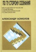 По ту сторону сознания: методологические проблемы неклассической психологии (Александр Асмолов, 2002)