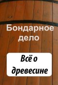 Книга "Бондарное дело. Всё о древесине" (Илья Мельников, 2012)