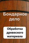 Книга "Бондарное дело. Обработка древесного материала" (Илья Мельников, 2012)