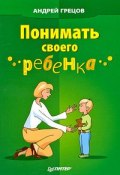 Понимать своего ребенка (Андрей Грецов, 2009)