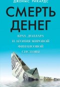 Книга "Смерть денег. Крах доллара и агония мировой финансовой системы" (Джеймс Рикардс, 2015)