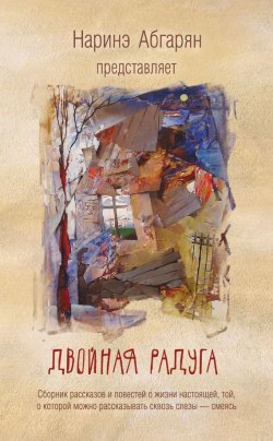 Книга "Двойная радуга (сборник)" – Наринэ Абгарян, 2015