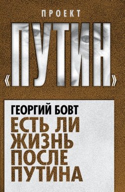 Книга "Есть ли жизнь после Путина" {Проект «Путин»} – Георгий Бовт, 2015