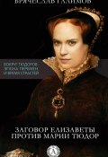 Книга "Заговор Елизаветы против ее сестры Марии Тюдор" (Галимов Брячеслав)