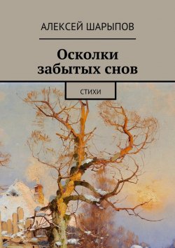 Книга "Осколки забытых снов. Стихи" – Алексей Шарыпов