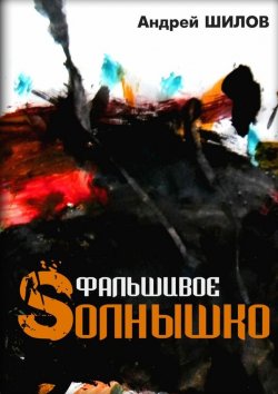 Книга "Фальшивое Sолнышко" – Андрей Шилов