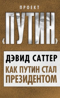 Книга "Как Путин стал президентом" {Проект «Путин»} – Дэвид Саттер, 2012