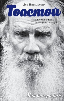 Книга "«Не вся моя жизнь была ужасно дурна…» (сборник)" {Моя биография} – Лев Толстой