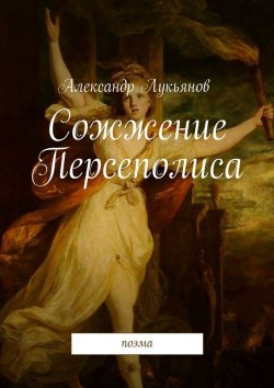 Книга "Сожжение Персеполиса. Поэма" – Александр Лукьянов