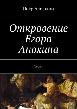 Книга "Откровение Егора Анохина. Роман" – Петр Алешкин