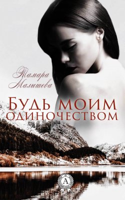 Книга "Будь моим одиночеством" – Тамара Малышева