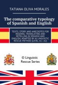 The comparative typology of Spanish and English. Texts, story and anecdotes for reading, translating and retelling in Spanish and English, adapted by © Linguistic Rescue method (level A1—A2) (Tatiana Oliva Morales)