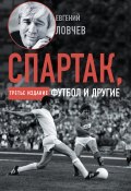 Книга "Спартак, футбол и другие. Третье издание" (Евгений Ловчев, 2020)