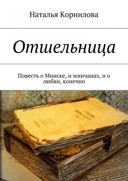 Книга "Отшельница. Повесть о Минске, и минчанах, и о любви, конечно" – Наталья Корнилова