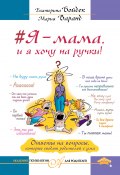 Книга "#Я – мама, и я хочу на ручки! Ответы на вопросы, которые сводят родителей с ума" (Екатерина Бойдек, Варанд Мария, 2017)