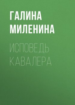 Книга "Исповедь кавалера" – Галина Миленина