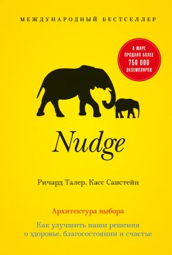 Книга "Nudge. Архитектура выбора / Как улучшить наши решения о здоровье, благосостоянии и счастье" – Касс Санстейн, Ричард Талер, 2008