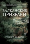 Балканские призраки. Пронзительное путешествие сквозь историю (Роберт Каплан, 2003)