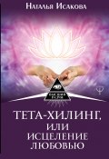 Книга "Тета-хилинг, или Исцеление любовью" (Исакова Наталья, 2016)