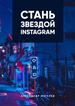 Книга "Стань звездой Instagram" – Александр Метелев