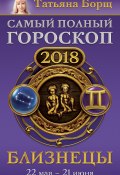 Книга "Близнецы. Самый полный гороскоп на 2018 год. 22 мая – 21 июня" (Татьяна Борщ, 2017)