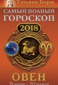 Книга "Овен. Самый полный гороскоп на 2018 год. 21 марта – 20 апреля" (Татьяна Борщ, 2017)