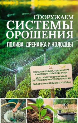 Книга "Сооружаем системы орошения, полива, дренажа и колодцы" – Юрий Подольский, 2017