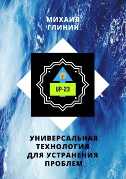 Книга "UP-23. Универсальная технология для устранения проблем" – Михаил Глинин