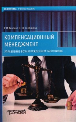 Книга "Компенсационный менеджмент. Управление вознаграждением работников" – Раиса Акмаева, Нелли Епифанова, 2018