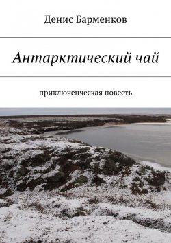 Книга "Антарктический чай. Приключенческая повесть" – Денис Барменков