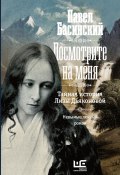 Книга "Посмотрите на меня. Тайная история Лизы Дьяконовой" (Басинский Павел, 2017)