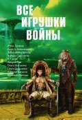 Все игрушки войны (сборник) (Амария Рай, Михаил Попов, и ещё 12 авторов, 2017)