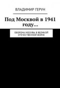 Под Москвой в 1941 году… Оборона Москвы в Великой Отечественной войне (Владимир Герун)