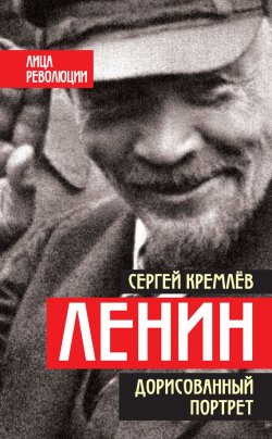 Книга "Ленин. Дорисованный портрет" {Лица революции} – Сергей Кремлев, 2017