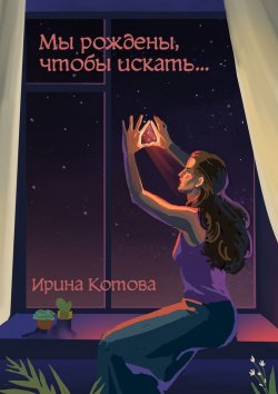 Книга "Мы рождены, чтобы искать…" – Ирина Котова, Ирина Котова