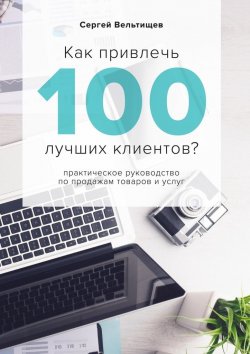 Книга "Как привлечь 100 лучших клиентов?" – Сергей Вельтищев