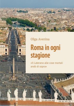 Книга "Roma in ogni stagione. «Il Laterano alle cose mortali andò di sopra»" – Olga Averina