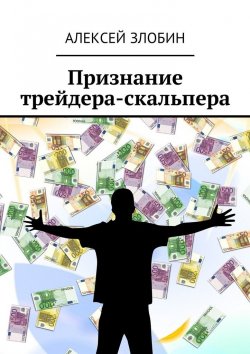 Книга "Признание трейдера-скальпера" – Алексей Злобин