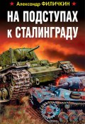 Книга "На подступах к Сталинграду" (Александр Филичкин, 2018)